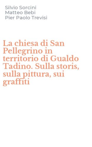 La chiesa di San Pellegrino in territorio di Gualdo Tadino. Sulla storis, sulla pittura, sui graffiti