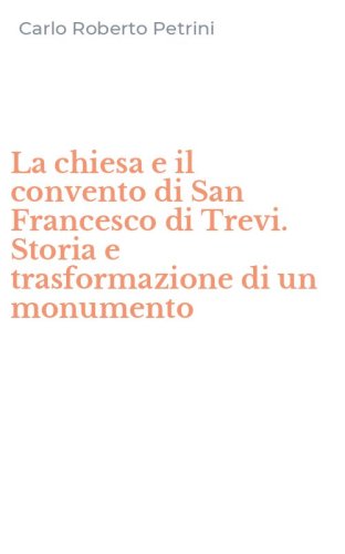 La chiesa e il convento di San Francesco di Trevi. Storia e trasformazione di un monumento