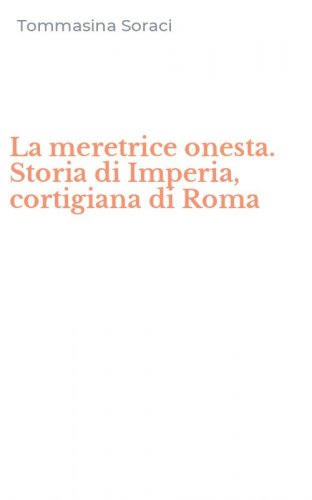 La meretrice onesta. Storia di Imperia, cortigiana di Roma