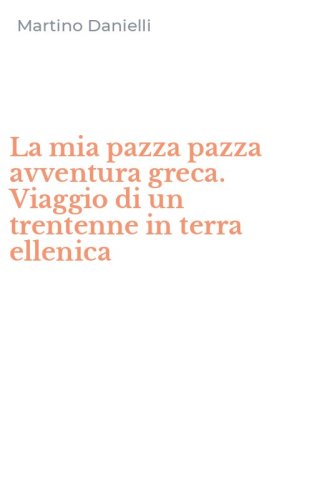 La mia pazza pazza avventura greca. Viaggio di un trentenne in terra ellenica