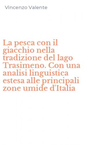 La pesca con il giacchio nella tradizione del lago Trasimeno. Con una analisi linguistica estesa alle principali zone umide d'Italia