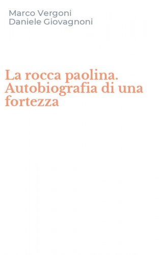 La rocca paolina. Autobiografia di una fortezza