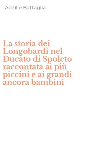 La storia dei Longobardi nel Ducato di Spoleto raccontata ai pi&ugrave; piccini e ai grandi ancora bambini