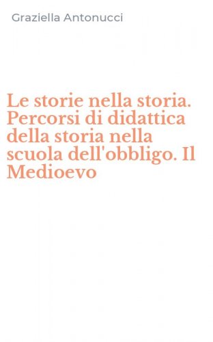 Le storie nella storia. Percorsi di didattica della storia nella scuola dell'obbligo. Il Medioevo