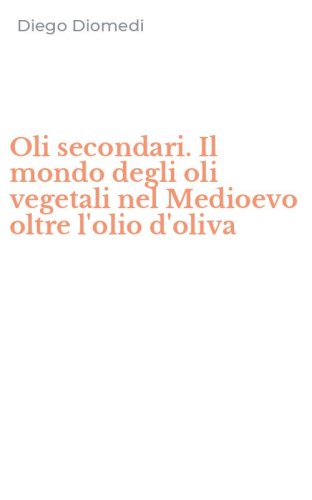 Oli secondari. Il mondo degli oli vegetali nel Medioevo oltre l'olio d'oliva