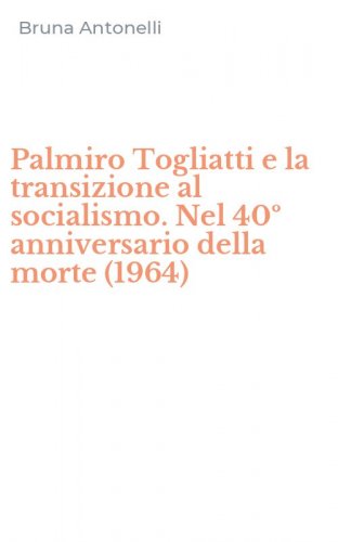 Palmiro Togliatti e la transizione al socialismo. Nel 40&ordm; anniversario della morte (1964)
