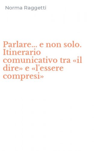 Parlare... e non solo. Itinerario comunicativo tra &laquo;il dire&raquo; e &laquo;l'essere compresi&raquo;