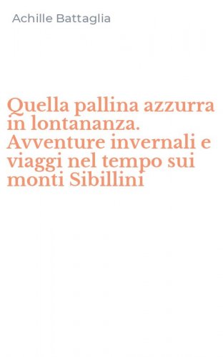 Quella pallina azzurra in lontananza. Avventure invernali e viaggi nel tempo sui monti Sibillini