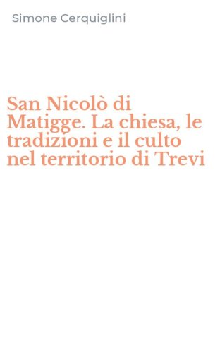 San Nicol&ograve; di Matigge. La chiesa, le tradizioni e il culto nel territorio di Trevi