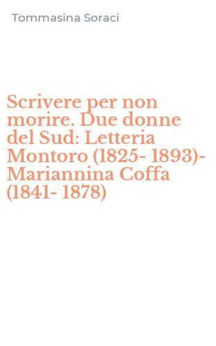 Scrivere per non morire. Due donne del Sud: Letteria Montoro (1825-1893)-Mariannina Coffa (1841-1878)