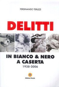 Delitti in bianco e nero a Caserta. 1938-2006