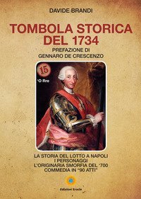 Tombola storica del 1734. La storia del lotto a Napoli. I personaggi. L'originaria smorfia del '700. Commedia in &laquo;90 atti&raquo;