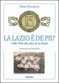 La Lazio &egrave; de pi&ugrave;. 1900-1930: alle radici di un ideale