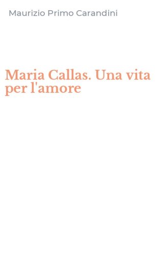 Maria Callas. Una vita per l'amore