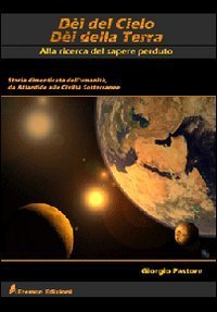 D&egrave;i del cielo, d&egrave;i della terra. Alla ricerca del sapere perduto. Storia dimenticata dell'umanit&agrave;, da Atlantide alle civilt&agrave; sotterranee