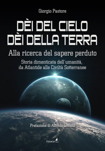 D&egrave;i del cielo, d&egrave;i della terra. Alla ricerca del sapere perduto. Storia dimenticata dell'umanit&agrave;, da Atlantide alle civilt&agrave; sotterranee
