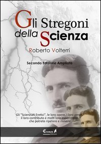 Gli stregoni della scienza. Gli &laquo;scienziati eretici&raquo;, le loro opere, i loro errori, il loro contributo e molti loro esperimenti... che potrete ripetere e rivivere