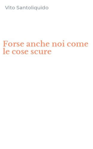 Forse anche noi come le cose scure