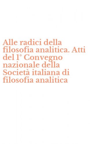 Alle radici della filosofia analitica. Atti del 1&deg; Convegno nazionale della Societ&agrave; italiana di filosofia analitica
