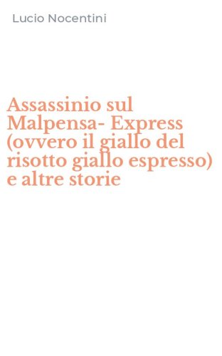 Assassinio sul Malpensa-Express (ovvero il giallo del risotto giallo espresso) e altre storie