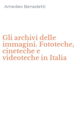 Gli archivi delle immagini. Fototeche, cineteche e videoteche in Italia