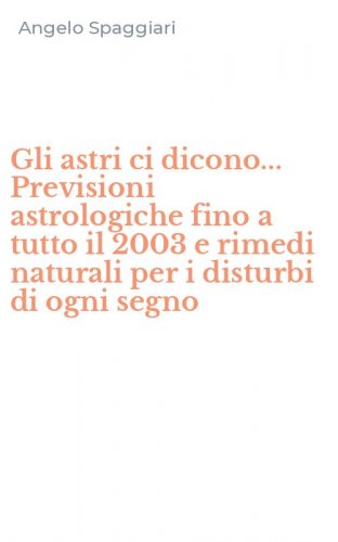 Gli astri ci dicono... Previsioni astrologiche fino a tutto il 2003 e rimedi naturali per i disturbi di ogni segno