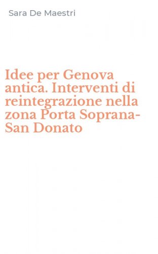 Idee per Genova antica. Interventi di reintegrazione nella zona Porta Soprana-San Donato