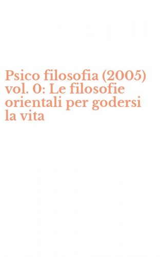 Psico filosofia (2005) vol. 0: Le filosofie orientali per godersi la vita