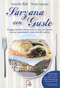 Sarzana con gusto. Viaggio insolito attraverso ricette, testimoni, storia, tradizioni di una citt&agrave; di confine