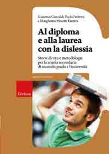 Al diploma e alla laurea con la dislessia. Storie di vita e metodologie per la scuola secondaria di secondo grado e l'universit&agrave;