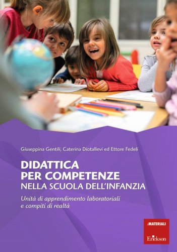 Didattica per competenze nella scuola dell'infanzia. Unit&agrave; di apprendimento laboratoriali e compiti di realt&agrave;