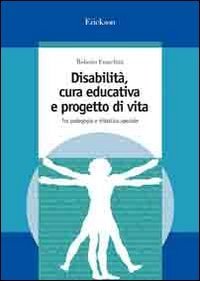 Disabilit&agrave;, cura educativa e progetto di vita. Tra pedagogia e didattica speciale