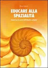 Educare alla spazialit&agrave;. Percorsi per la scuola dell'infanzia e primaria