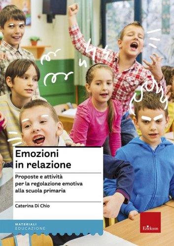 Emozioni in relazione. Proposte e attivit&agrave; per la regolazione emotiva alla scuola primaria