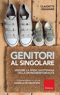 Genitori al singolare. Vincere la sfida quotidiana della monogenitorialit&agrave;