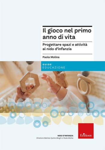 Il gioco nel primo anno di vita. Progettare attivit&agrave; e spazi per promuovere un corretto sviluppo psicofisico