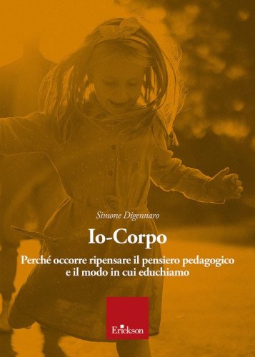 Io-corpo. Perch&eacute; occorre ripensare il pensiero pedagogico e il modo in cui educhiamo