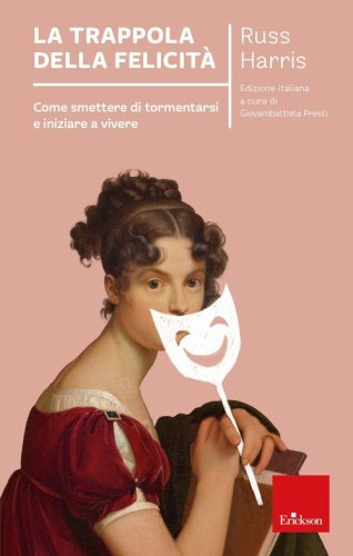 La trappola della felicit&agrave;. Come smettere di tormentarsi e iniziare a vivere