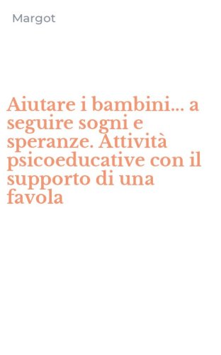 Aiutare i bambini... a seguire sogni e speranze. Attivit&agrave; psicoeducative con il supporto di una favola