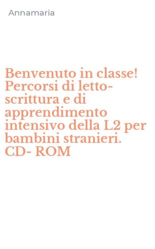 Benvenuto in classe! Percorsi di letto-scrittura e di apprendimento intensivo della L2 per bambini stranieri. CD-ROM