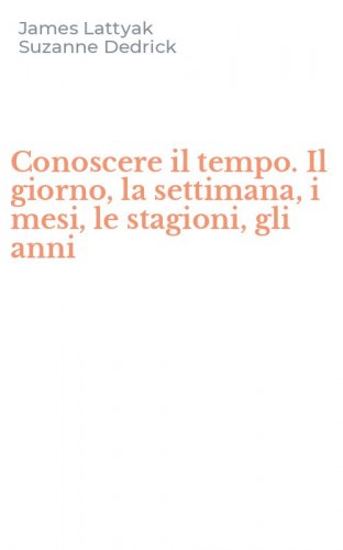 Conoscere il tempo. Il giorno, la settimana, i mesi, le stagioni, gli anni
