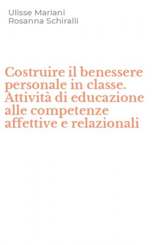 Costruire il benessere personale in classe. Attivit&agrave; di educazione alle competenze affettive e relazionali