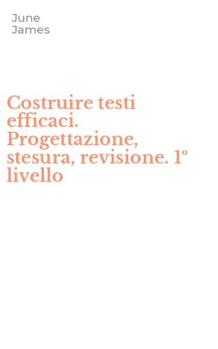 Costruire testi efficaci. Progettazione, stesura, revisione. 1&ordm; livello