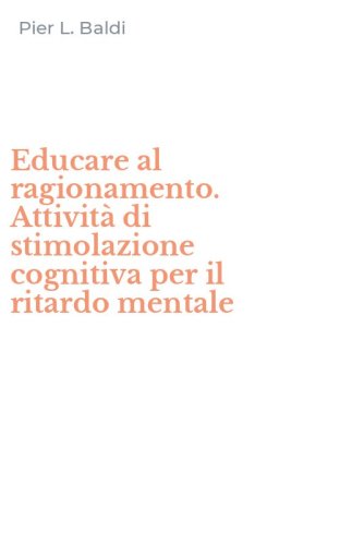 Educare al ragionamento. Attivit&agrave; di stimolazione cognitiva per il ritardo mentale