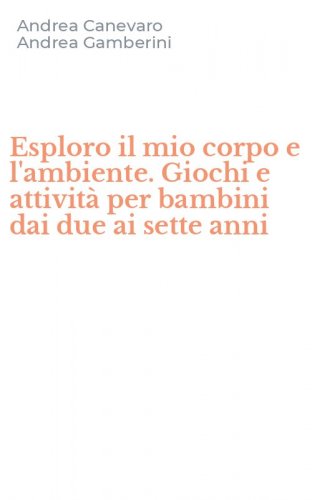 Esploro il mio corpo e l'ambiente. Giochi e attivit&agrave; per bambini dai due ai sette anni