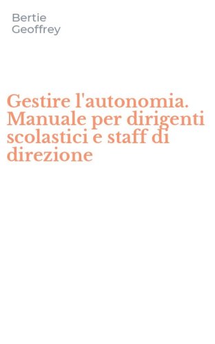 Gestire l'autonomia. Manuale per dirigenti scolastici e staff di direzione