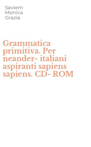 Grammatica primitiva. Per neander-italiani aspiranti sapiens sapiens. CD-ROM