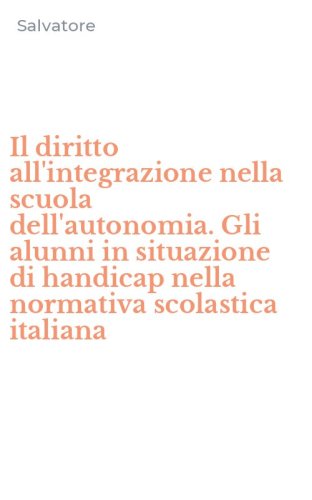 Il diritto all'integrazione nella scuola dell'autonomia. Gli alunni in situazione di handicap nella normativa scolastica italiana