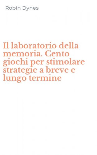 Il laboratorio della memoria. Cento giochi per stimolare strategie a breve e lungo termine