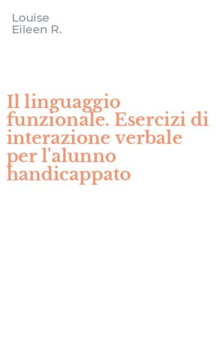 Il linguaggio funzionale. Esercizi di interazione verbale per l'alunno handicappato